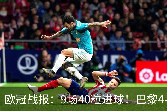 欧冠战报：9场40粒进球！巴黎4-2巴萨、利物浦4-3比利亚雷亚尔